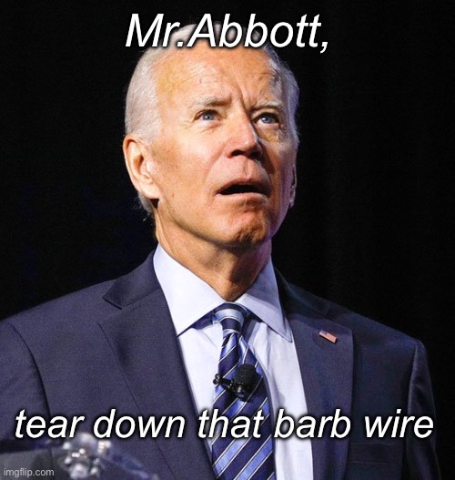 Dereliction of duty Joe | Mr.Abbott, tear down that barb wire | image tagged in joe biden,politics lol,memes | made w/ Imgflip meme maker