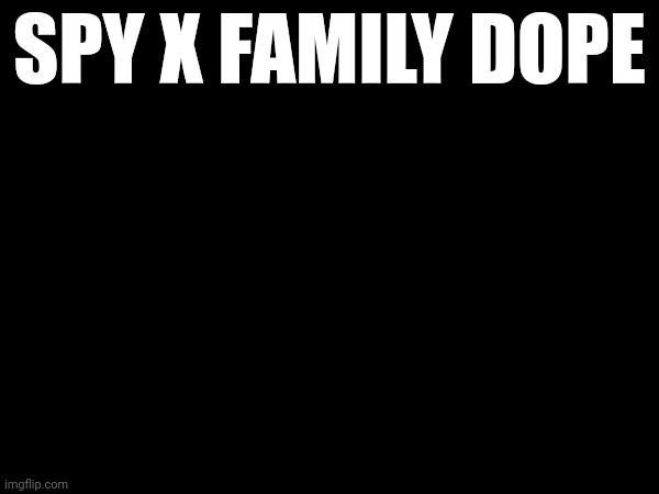 SPY X FAMILY DOPE | made w/ Imgflip meme maker