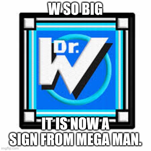 W SO BIG IT IS NOW A SIGN FROM MEGA MAN. | made w/ Imgflip meme maker