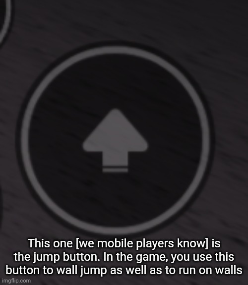 This one [we mobile players know] is the jump button. In the game, you use this button to wall jump as well as to run on walls | made w/ Imgflip meme maker