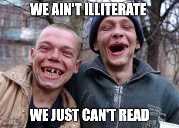 Ugly Twins Meme | WE AIN'T ILLITERATE; WE JUST CAN'T READ | image tagged in memes,ugly twins | made w/ Imgflip meme maker