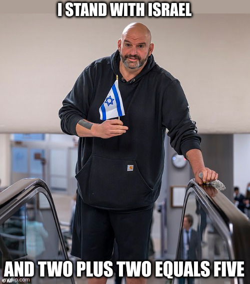 i stand with israel | I STAND WITH ISRAEL; AND TWO PLUS TWO EQUALS FIVE | image tagged in john fetterman,zionist,stooge | made w/ Imgflip meme maker