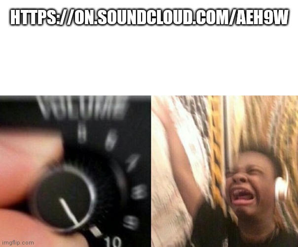 https://on.soundcloud.com/aeh9W | HTTPS://ON.SOUNDCLOUD.COM/AEH9W | image tagged in turn up the music | made w/ Imgflip meme maker