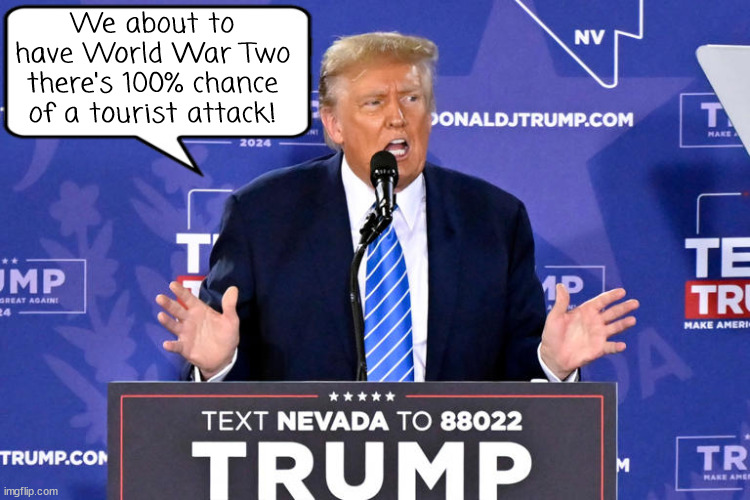 Oracle of Mar-A-Lago | We about to have World War Two there's 100% chance of a tourist attack! | image tagged in trump in nevada,bs sayer,dtrumpsterdumbass,dementia delirium,maga moron,chair hat badge necklace vote | made w/ Imgflip meme maker