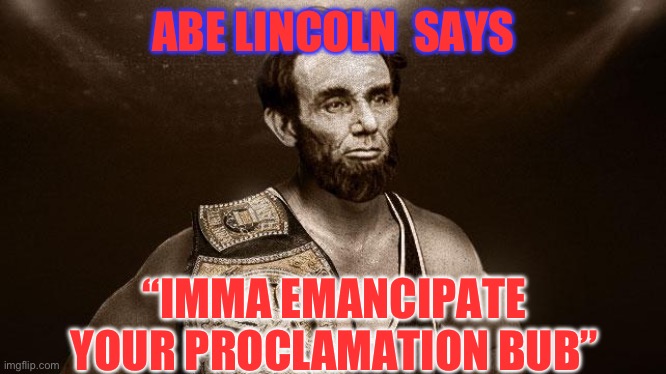 abe lincoln wwf wrestler | ABE LINCOLN  SAYS; “IMMA EMANCIPATE YOUR PROCLAMATION BUB” | image tagged in abe lincoln wwf wrestler | made w/ Imgflip meme maker