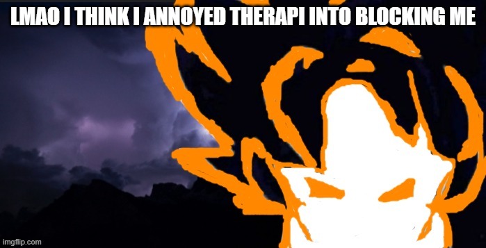 LowTeirGoob | LMAO I THINK I ANNOYED THERAPI INTO BLOCKING ME | image tagged in lowteirgoob | made w/ Imgflip meme maker