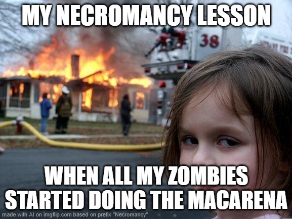 Ah, ai generated memes. So relatable. | MY NECROMANCY LESSON; WHEN ALL MY ZOMBIES STARTED DOING THE MACARENA | image tagged in memes,disaster girl,ai meme,ai generated | made w/ Imgflip meme maker