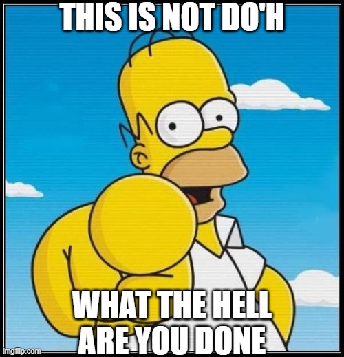 This is not do'h | THIS IS NOT DO'H; WHAT THE HELL ARE YOU DONE | image tagged in homer simpson ultimate | made w/ Imgflip meme maker