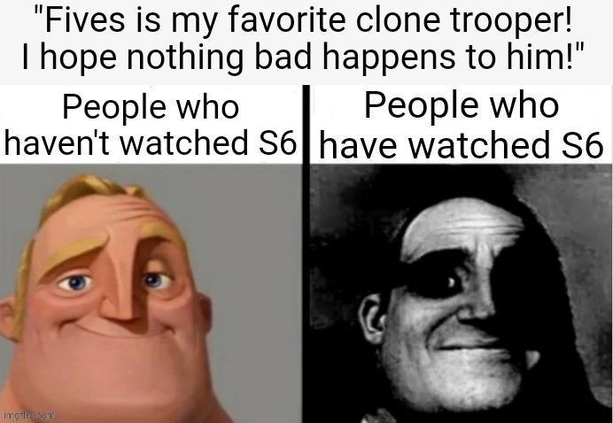 you don't wanna know | "Fives is my favorite clone trooper! I hope nothing bad happens to him!"; People who haven't watched S6; People who have watched S6 | image tagged in people who don't know vs people who know,hit me like a mudhorn | made w/ Imgflip meme maker