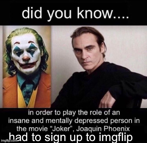 Joaquin Phoenix Joker | had to sign up to imgflip | image tagged in joaquin phoenix joker | made w/ Imgflip meme maker