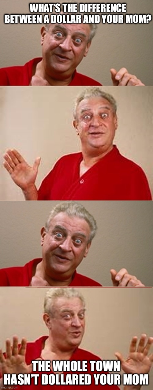 Dollared | WHAT’S THE DIFFERENCE BETWEEN A DOLLAR AND YOUR MOM? THE WHOLE TOWN HASN’T DOLLARED YOUR MOM | image tagged in bad pun rodney dangerfield,dollar,pound,mom | made w/ Imgflip meme maker
