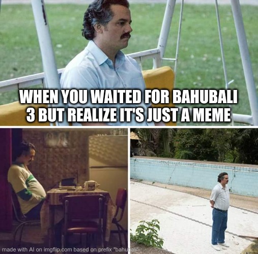 beep boop | WHEN YOU WAITED FOR BAHUBALI 3 BUT REALIZE IT'S JUST A MEME | image tagged in memes,sad pablo escobar,ai meme | made w/ Imgflip meme maker