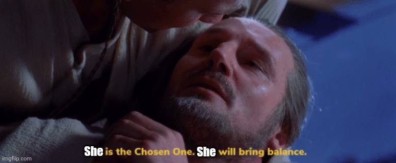 he is the chosen one | She She | image tagged in he is the chosen one | made w/ Imgflip meme maker