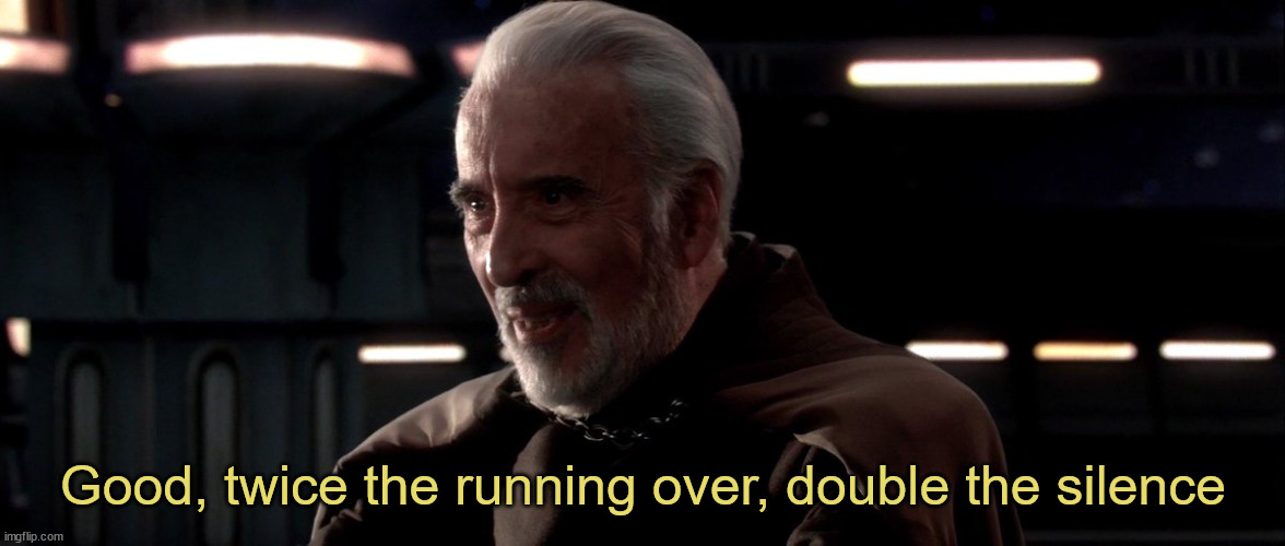 Dooku twice the power | Good, twice the running over, double the silence | image tagged in dooku twice the power | made w/ Imgflip meme maker