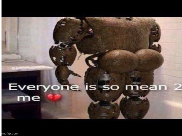 Poor Freddy | image tagged in memes,funny,lol so funny,fnaf | made w/ Imgflip meme maker