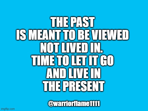 live in the present | THE PAST
 IS MEANT TO BE VIEWED 
NOT LIVED IN. 
TIME TO LET IT GO
 AND LIVE IN
 THE PRESENT; @warriorflame1111 | image tagged in live now | made w/ Imgflip meme maker