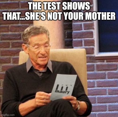 Mother mistake | THE TEST SHOWS THAT...SHE'S NOT YOUR MOTHER | image tagged in memes,maury lie detector | made w/ Imgflip meme maker