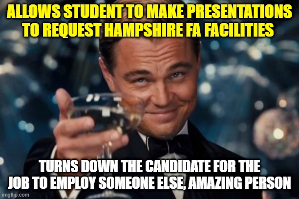 HATE He hate | ALLOWS STUDENT TO MAKE PRESENTATIONS TO REQUEST HAMPSHIRE FA FACILITIES; TURNS DOWN THE CANDIDATE FOR THE JOB TO EMPLOY SOMEONE ELSE, AMAZING PERSON | image tagged in memes,leonardo dicaprio cheers | made w/ Imgflip meme maker