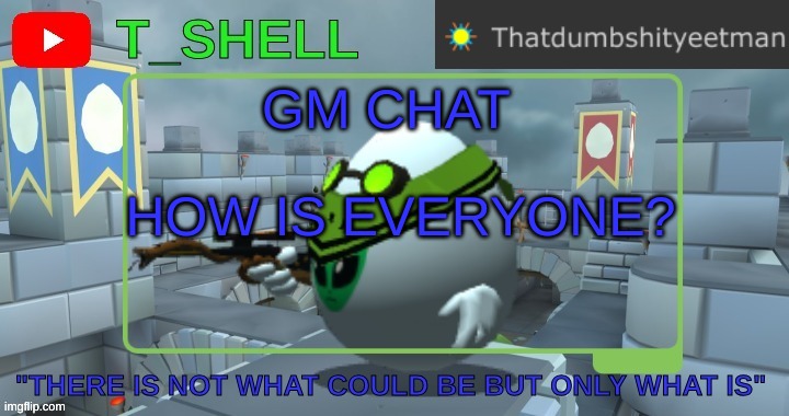 Thatdumbshityeetmans Template | GM CHAT; HOW IS EVERYONE? | image tagged in thatdumbshityeetmans template | made w/ Imgflip meme maker