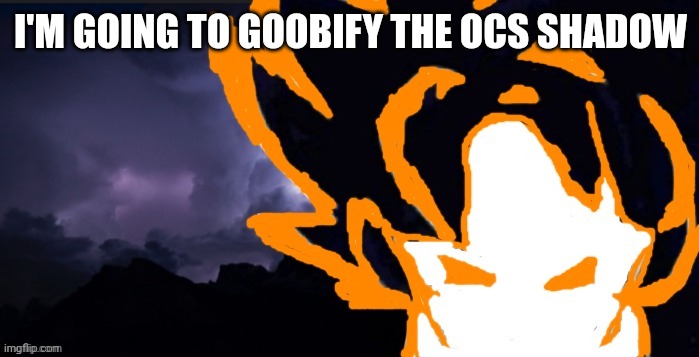 LowTeirGoob | I'M GOING TO GOOBIFY THE OCS SHADOW | image tagged in lowteirgoob | made w/ Imgflip meme maker