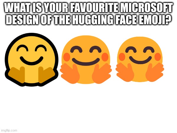 WHAT IS YOUR FAVOURITE MICROSOFT DESIGN OF THE HUGGING FACE EMOJI? | image tagged in emoji,emojis,hugging,smiley | made w/ Imgflip meme maker