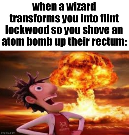 Flint Lockwood explosion | when a wizard transforms you into flint lockwood so you shove an atom bomb up their rectum: | image tagged in flint lockwood explosion | made w/ Imgflip meme maker