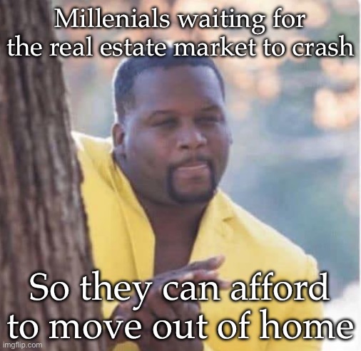 Housing market | Millenials waiting for the real estate market to crash; So they can afford to move out of home | image tagged in licking lips,houses,home,crash | made w/ Imgflip meme maker