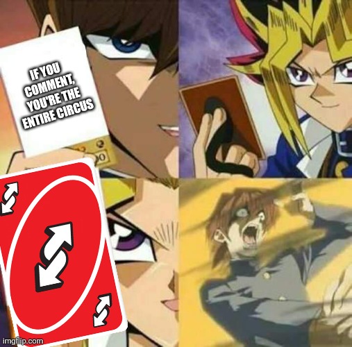Yu Gi Oh | IF YOU COMMENT, YOU'RE THE ENTIRE CIRCUS | image tagged in yu gi oh | made w/ Imgflip meme maker