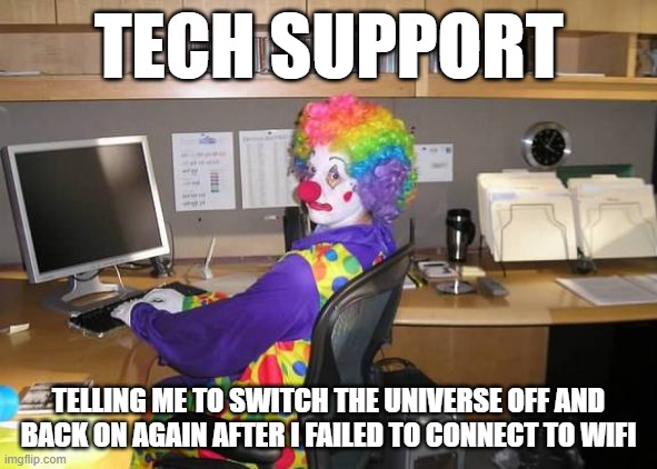 clown computer | TECH SUPPORT; TELLING ME TO SWITCH THE UNIVERSE OFF AND BACK ON AGAIN AFTER I FAILED TO CONNECT TO WIFI | image tagged in clown computer | made w/ Imgflip meme maker
