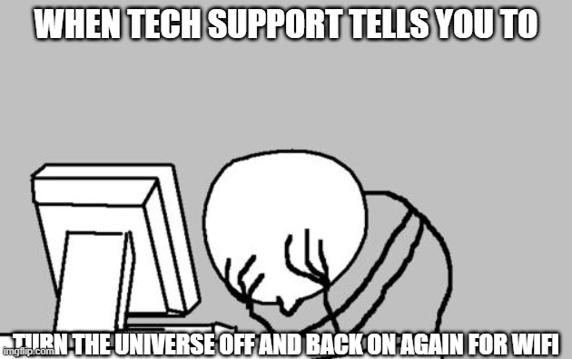 Computer Guy Facepalm | WHEN TECH SUPPORT TELLS YOU TO; TURN THE UNIVERSE OFF AND BACK ON AGAIN FOR WIFI | image tagged in memes,computer guy facepalm,do you want to explode,excuse me what the heck,tech support | made w/ Imgflip meme maker