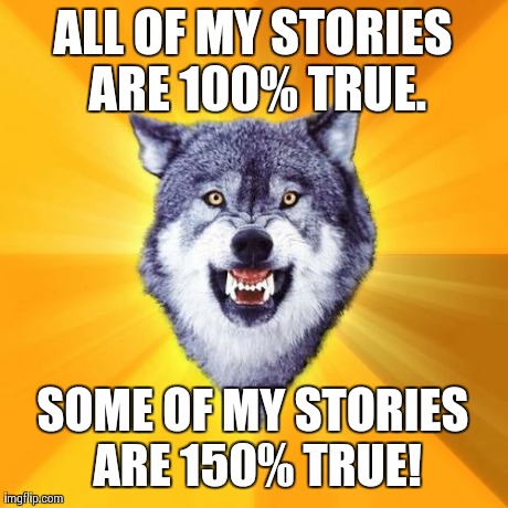 150% True | ALL OF MY STORIES ARE 100% TRUE. SOME OF MY STORIES ARE 150% TRUE! | image tagged in memes,courage wolf,teaching stories,tall tales | made w/ Imgflip meme maker