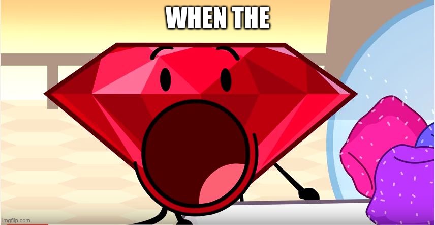 When the | WHEN THE | image tagged in bfdi ruby | made w/ Imgflip meme maker