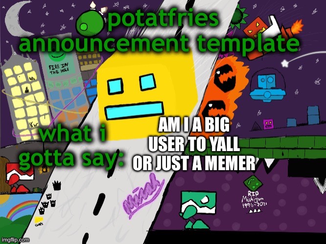 idk | AM I A BIG USER TO YALL OR JUST A MEMER | image tagged in potatfries announcement template | made w/ Imgflip meme maker
