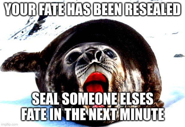 YOUR FATE HAS BEEN RESEALED SEAL SOMEONE ELSES FATE IN THE NEXT MINUTE | made w/ Imgflip meme maker