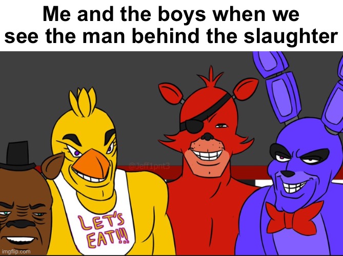 Me and the boys when we see the man behind the slaughter | made w/ Imgflip meme maker
