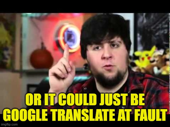 JonTron I have several questions | OR IT COULD JUST BE GOOGLE TRANSLATE AT FAULT | image tagged in jontron i have several questions | made w/ Imgflip meme maker