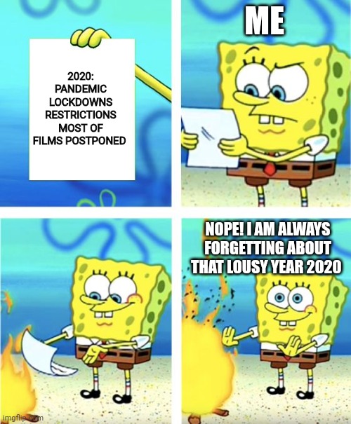 2020 is completely forgotten forever and ever! | ME; 2020:
PANDEMIC
LOCKDOWNS
RESTRICTIONS
MOST OF FILMS POSTPONED; NOPE! I AM ALWAYS FORGETTING ABOUT THAT LOUSY YEAR 2020 | image tagged in spongebob burning paper | made w/ Imgflip meme maker