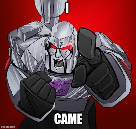 Megatron Yells | I CAME | image tagged in megatron yells | made w/ Imgflip meme maker