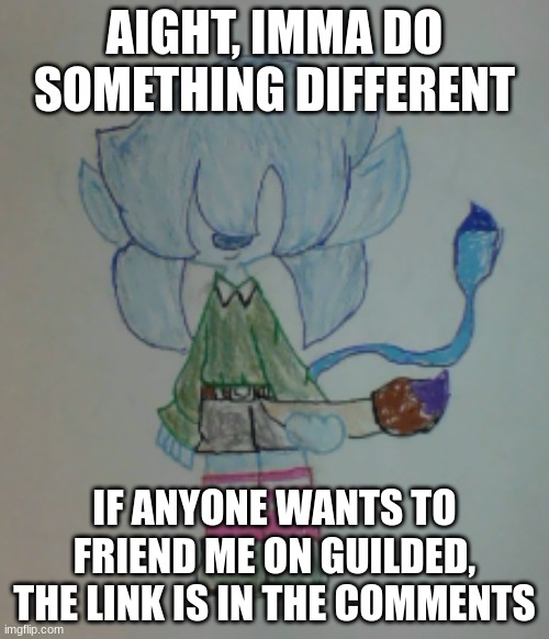 Btw i kinda had to delete the server i made. (Rose note: im called Scrib now, yey :>) | AIGHT, IMMA DO SOMETHING DIFFERENT; IF ANYONE WANTS TO FRIEND ME ON GUILDED, THE LINK IS IN THE COMMENTS | image tagged in scribble | made w/ Imgflip meme maker