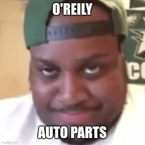 edp445 | O'REILY AUTO PARTS | image tagged in edp445 | made w/ Imgflip meme maker