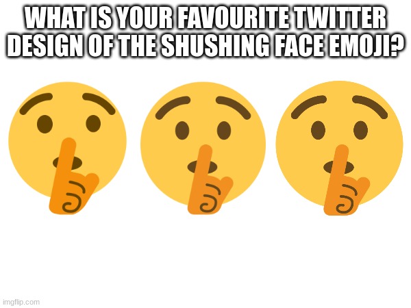 WHAT IS YOUR FAVOURITE TWITTER DESIGN OF THE SHUSHING FACE EMOJI? | image tagged in emoji,emojis,shhhh,shut up | made w/ Imgflip meme maker