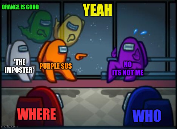 Among us blame | ORANGE IS GOOD; YEAH; *THE IMPOSTER*; PURPLE SUS; NO ITS NOT ME; WHERE; WHO | image tagged in among us blame | made w/ Imgflip meme maker