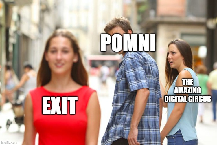 Distracted Boyfriend | POMNI; THE AMAZING DIGITAL CIRCUS; EXIT | image tagged in memes,lol so funny,cursed tags | made w/ Imgflip meme maker