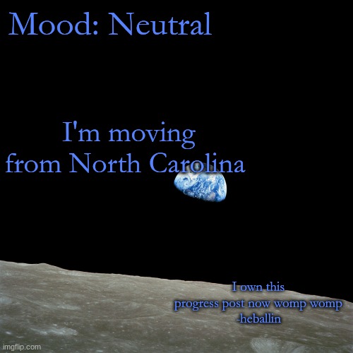 womp womp | Mood: Neutral; I'm moving from North Carolina; I own this progress post now womp womp
-heballin | image tagged in nasa - apollo 8 - earthrise - hd 2400x2400 | made w/ Imgflip meme maker