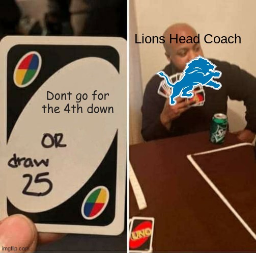 no wonder they lost to the 49ers | Lions Head Coach; Dont go for the 4th down | image tagged in memes,uno draw 25 cards | made w/ Imgflip meme maker