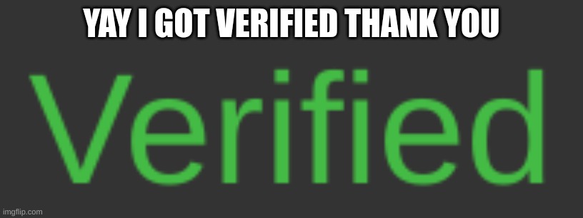 m | YAY I GOT VERIFIED THANK YOU | image tagged in m | made w/ Imgflip meme maker