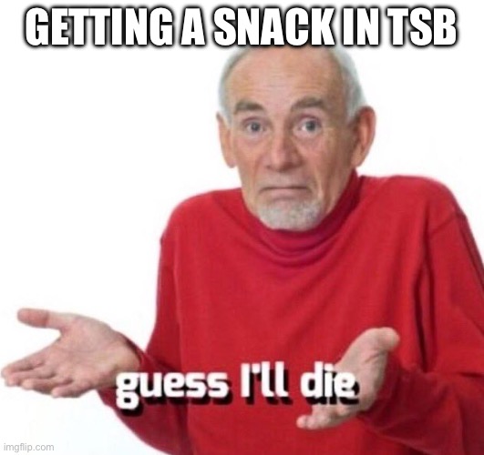 guess ill die | GETTING A SNACK IN TSB | image tagged in guess ill die | made w/ Imgflip meme maker