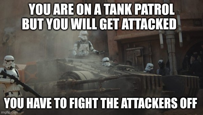 role play | YOU ARE ON A TANK PATROL BUT YOU WILL GET ATTACKED; YOU HAVE TO FIGHT THE ATTACKERS OFF | image tagged in stormtrooper | made w/ Imgflip meme maker