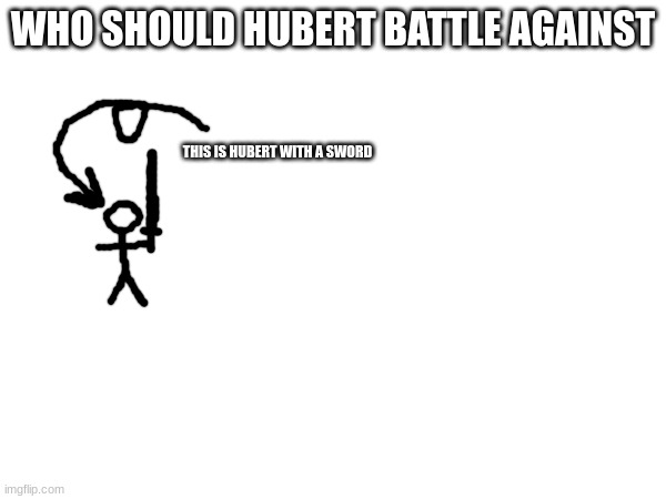 WHO SHOULD HUBERT BATTLE AGAINST; THIS IS HUBERT WITH A SWORD | made w/ Imgflip meme maker