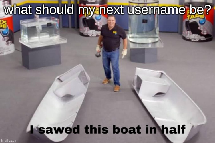 I sawed this boat in half | what should my next username be? | image tagged in i sawed this boat in half | made w/ Imgflip meme maker